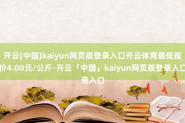 开云(中国)kaiyun网页版登录入口开云体育最低报价4.00元/公斤-开云「中国」kaiyun网页版登录入口