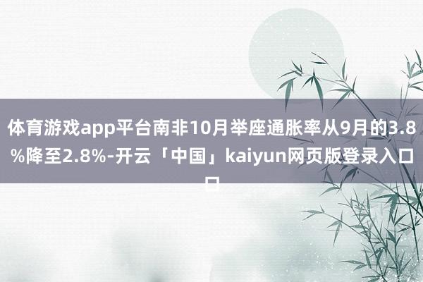 体育游戏app平台南非10月举座通胀率从9月的3.8%降至2.8%-开云「中国」kaiyun网页版登录入口