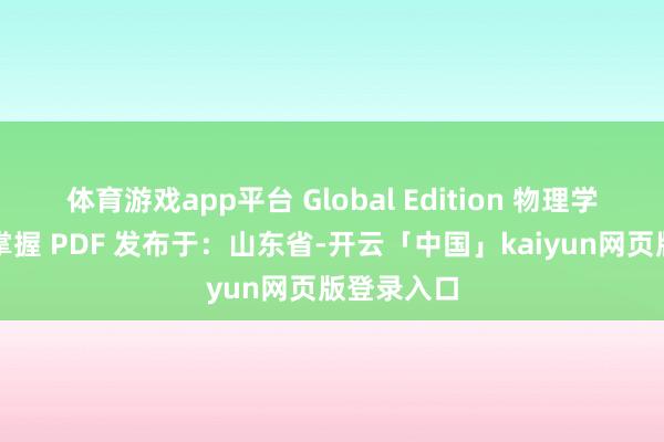 体育游戏app平台 Global Edition 物理学：旨趣与掌握 PDF 发布于：山东省-开云「中国」kaiyun网页版登录入口