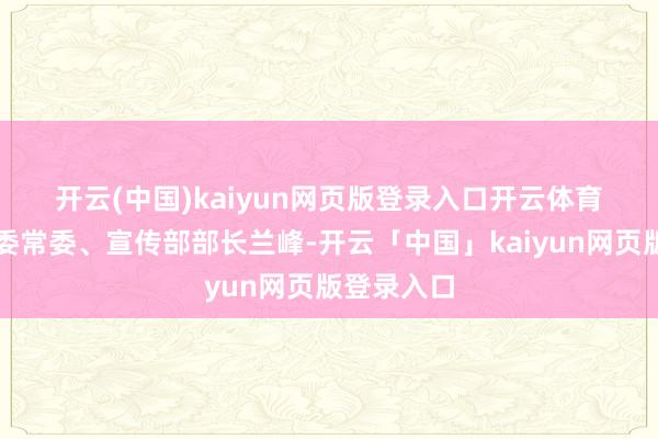 开云(中国)kaiyun网页版登录入口开云体育　　哈尔滨市委常委、宣传部部长兰峰-开云「中国」kaiyun网页版登录入口