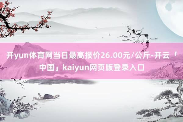 开yun体育网当日最高报价26.00元/公斤-开云「中国」kaiyun网页版登录入口