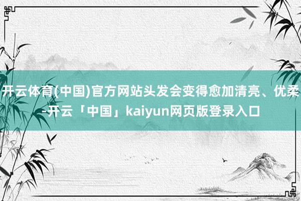 开云体育(中国)官方网站头发会变得愈加清亮、优柔-开云「中国」kaiyun网页版登录入口