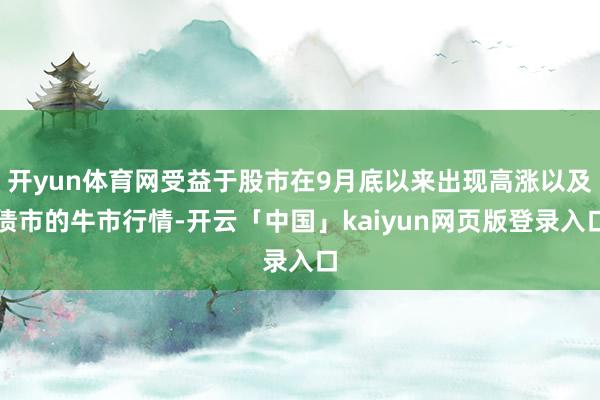 开yun体育网受益于股市在9月底以来出现高涨以及债市的牛市行情-开云「中国」kaiyun网页版登录入口