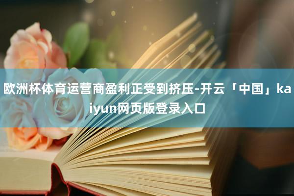 欧洲杯体育运营商盈利正受到挤压-开云「中国」kaiyun网页版登录入口