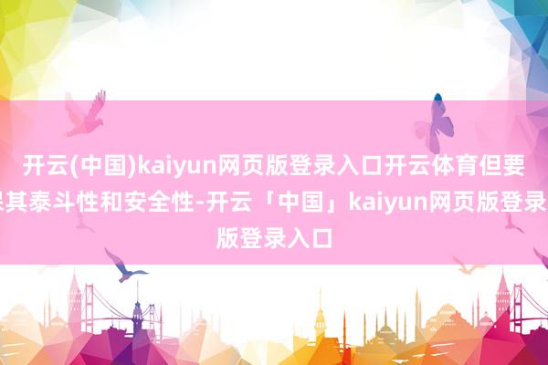 开云(中国)kaiyun网页版登录入口开云体育但要确保其泰斗性和安全性-开云「中国」kaiyun网页版登录入口