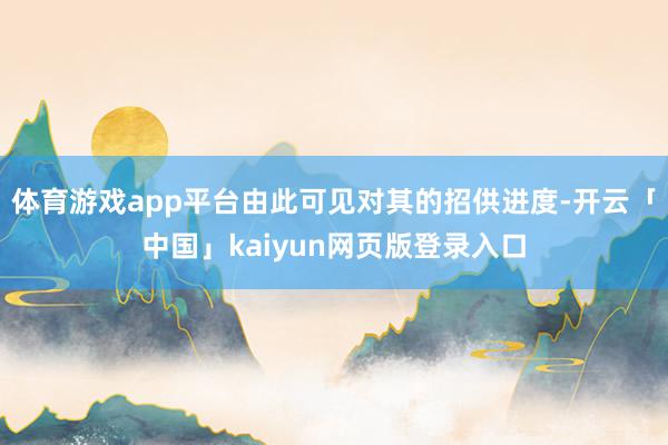 体育游戏app平台由此可见对其的招供进度-开云「中国」kaiyun网页版登录入口