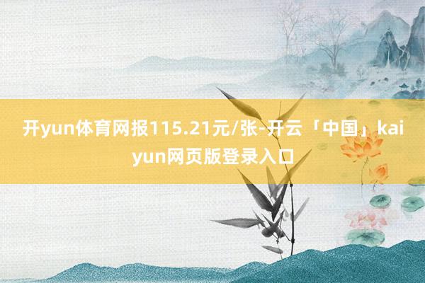 开yun体育网报115.21元/张-开云「中国」kaiyun网页版登录入口