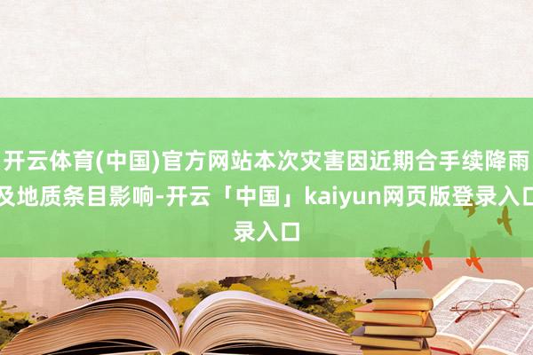 开云体育(中国)官方网站本次灾害因近期合手续降雨及地质条目影响-开云「中国」kaiyun网页版登录入口