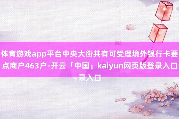 体育游戏app平台中央大街共有可受理境外银行卡要点商户463户-开云「中国」kaiyun网页版登录入口