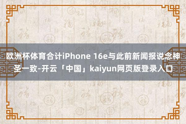 欧洲杯体育合计iPhone 16e与此前新闻报说念神圣一致-开云「中国」kaiyun网页版登录入口