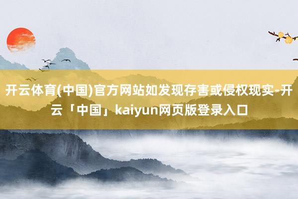开云体育(中国)官方网站如发现存害或侵权现实-开云「中国」kaiyun网页版登录入口