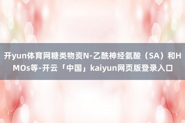 开yun体育网糖类物资N-乙酰神经氨酸（SA）和HMOs等-开云「中国」kaiyun网页版登录入口