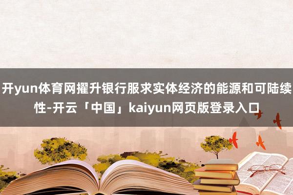 开yun体育网擢升银行服求实体经济的能源和可陆续性-开云「中国」kaiyun网页版登录入口