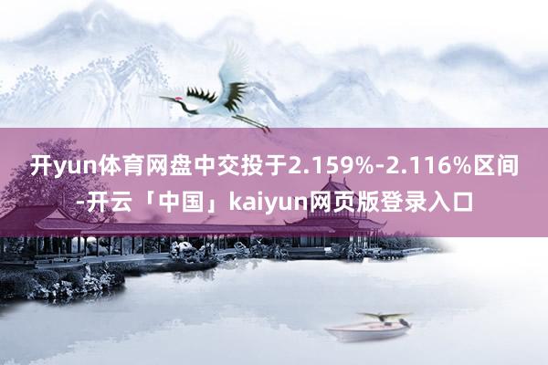开yun体育网盘中交投于2.159%-2.116%区间-开云「中国」kaiyun网页版登录入口