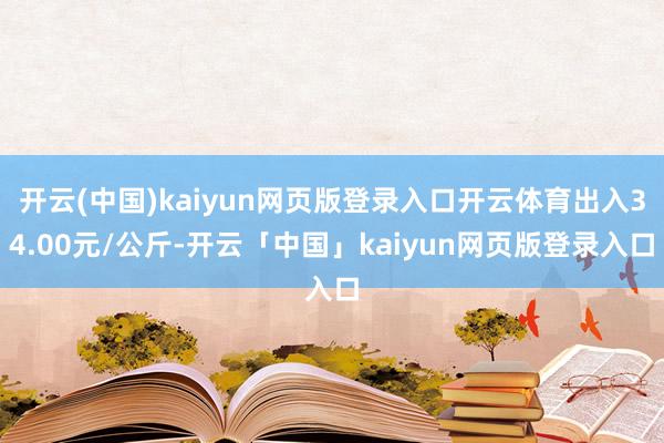 开云(中国)kaiyun网页版登录入口开云体育出入34.00元/公斤-开云「中国」kaiyun网页版登录入口