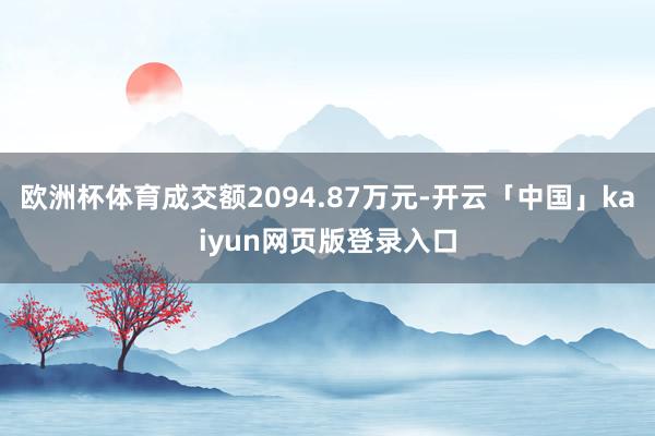 欧洲杯体育成交额2094.87万元-开云「中国」kaiyun网页版登录入口