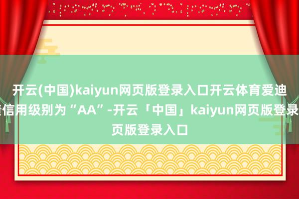 开云(中国)kaiyun网页版登录入口开云体育爱迪转债信用级别为“AA”-开云「中国」kaiyun网页版登录入口
