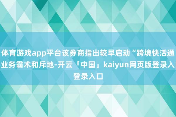 体育游戏app平台该券商指出较早启动“跨境快活通”业务霸术和斥地-开云「中国」kaiyun网页版登录入口