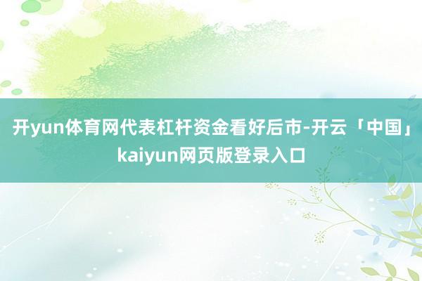 开yun体育网代表杠杆资金看好后市-开云「中国」kaiyun网页版登录入口