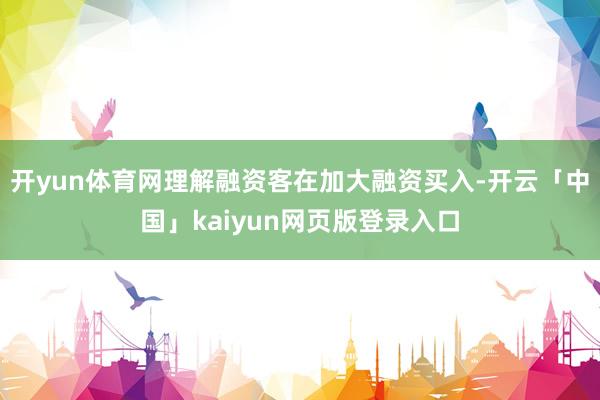 开yun体育网理解融资客在加大融资买入-开云「中国」kaiyun网页版登录入口