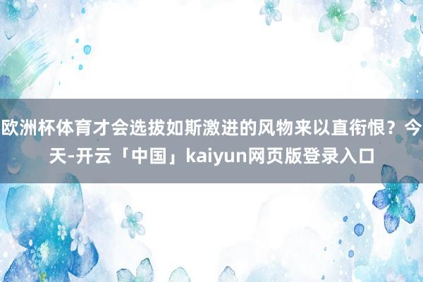 欧洲杯体育才会选拔如斯激进的风物来以直衔恨？今天-开云「中国」kaiyun网页版登录入口