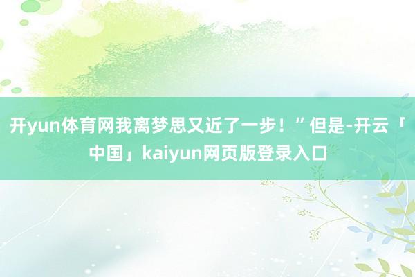 开yun体育网我离梦思又近了一步！”但是-开云「中国」kaiyun网页版登录入口