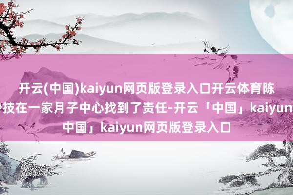 开云(中国)kaiyun网页版登录入口开云体育陈女士凭借所学妙技在一家月子中心找到了责任-开云「中国」kaiyun网页版登录入口