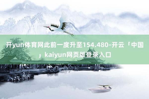 开yun体育网此前一度升至154.480-开云「中国」kaiyun网页版登录入口