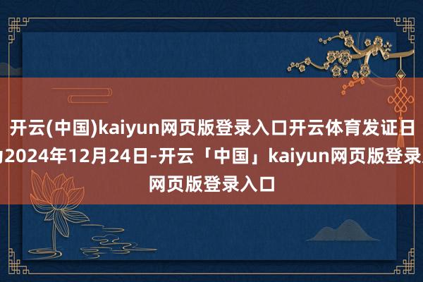 开云(中国)kaiyun网页版登录入口开云体育发证日历为2024年12月24日-开云「中国」kaiyun网页版登录入口