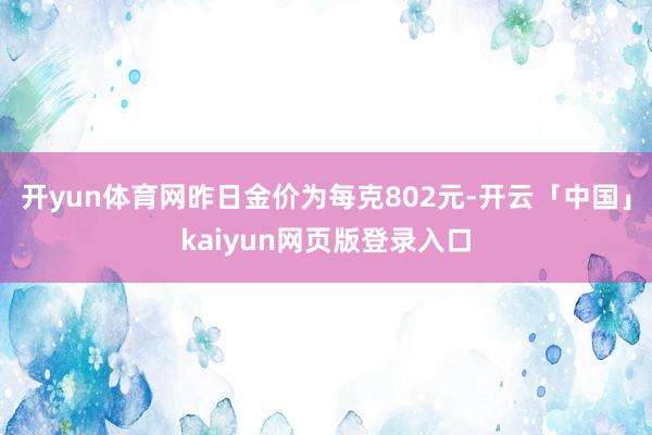 开yun体育网昨日金价为每克802元-开云「中国」kaiyun网页版登录入口