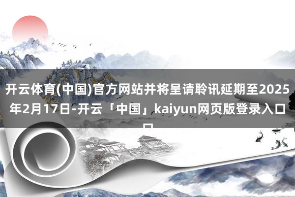 开云体育(中国)官方网站并将呈请聆讯延期至2025年2月17日-开云「中国」kaiyun网页版登录入口