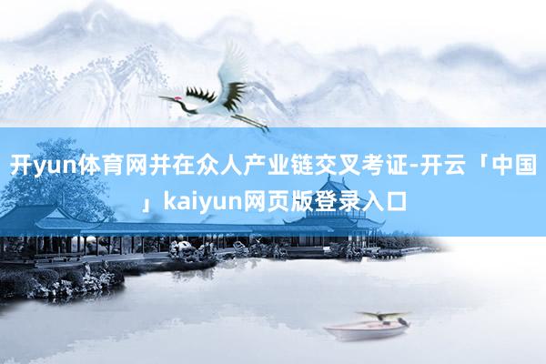 开yun体育网并在众人产业链交叉考证-开云「中国」kaiyun网页版登录入口