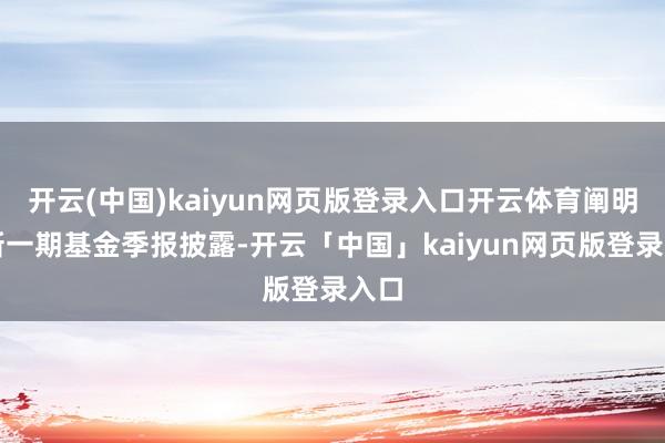 开云(中国)kaiyun网页版登录入口开云体育阐明最新一期基金季报披露-开云「中国」kaiyun网页版登录入口
