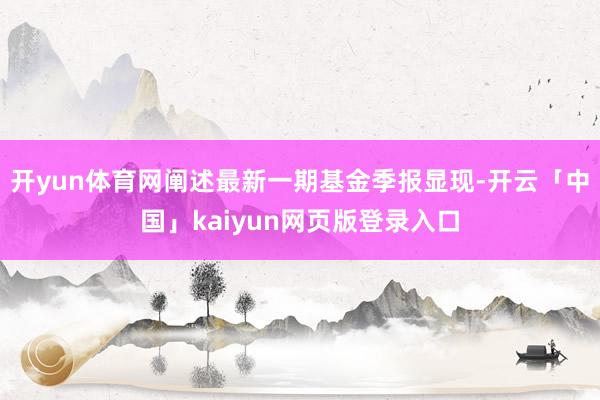 开yun体育网阐述最新一期基金季报显现-开云「中国」kaiyun网页版登录入口