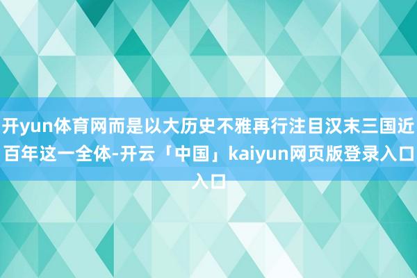 开yun体育网而是以大历史不雅再行注目汉末三国近百年这一全体-开云「中国」kaiyun网页版登录入口