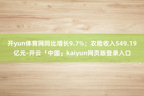 开yun体育网同比增长9.7%；农险收入549.19亿元-开云「中国」kaiyun网页版登录入口