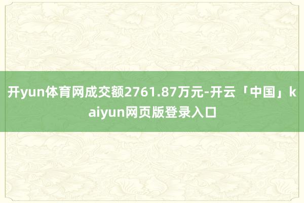 开yun体育网成交额2761.87万元-开云「中国」kaiyun网页版登录入口