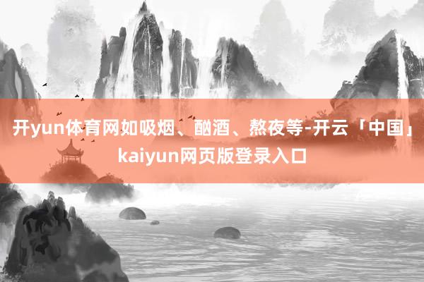 开yun体育网如吸烟、酗酒、熬夜等-开云「中国」kaiyun网页版登录入口